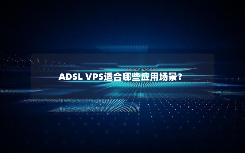 ADSL VPS适合哪些应用场景？