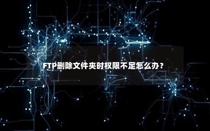 FTP删除文件夹时权限不足怎么办？