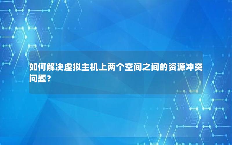 如何解决虚拟主机上两个空间之间的资源冲突问题？