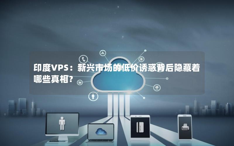 印度VPS：新兴市场的低价诱惑背后隐藏着哪些真相？