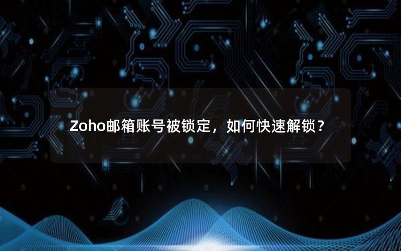 Zoho邮箱账号被锁定，如何快速解锁？