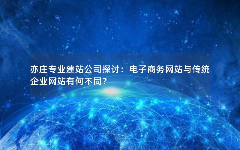 亦庄专业建站公司探讨：电子商务网站与传统企业网站有何不同？