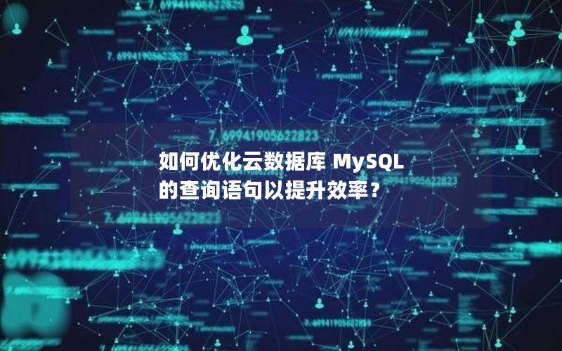 如何优化云数据库 MySQL 的查询语句以提升效率？