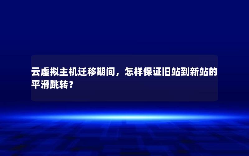 云虚拟主机迁移期间，怎样保证旧站到新站的平滑跳转？