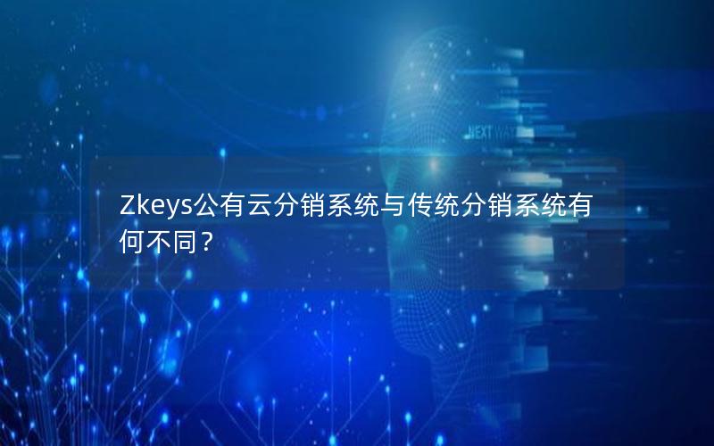 Zkeys公有云分销系统与传统分销系统有何不同？