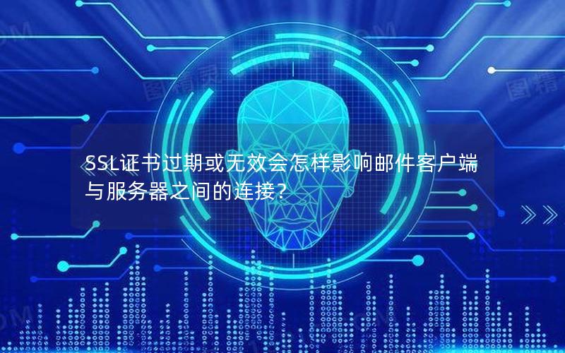 SSL证书过期或无效会怎样影响邮件客户端与服务器之间的连接？