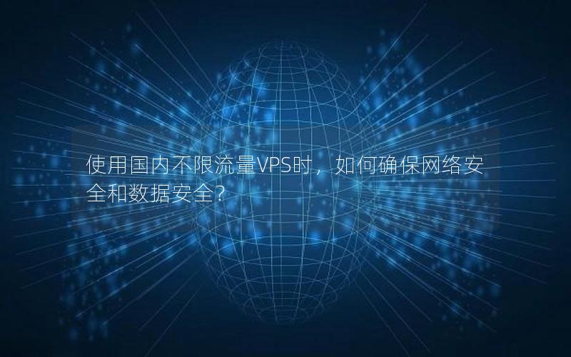 使用国内不限流量VPS时，如何确保网络安全和数据安全？