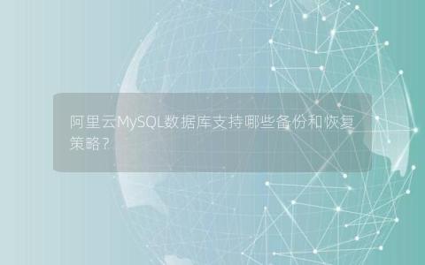 阿里云MySQL数据库支持哪些备份和恢复策略？