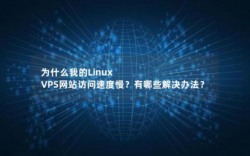 为什么我的Linux VPS网站访问速度慢？有哪些解决办法？