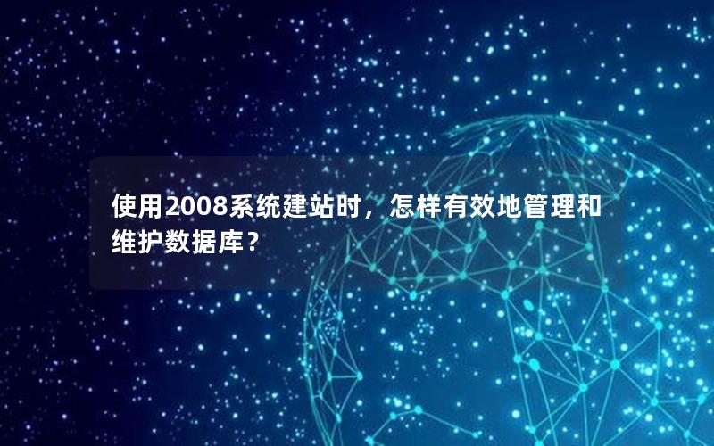 使用2008系统建站时，怎样有效地管理和维护数据库？