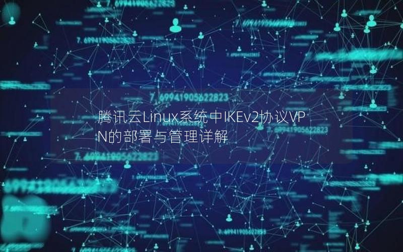 腾讯云Linux系统中IKEv2协议VPN的部署与管理详解