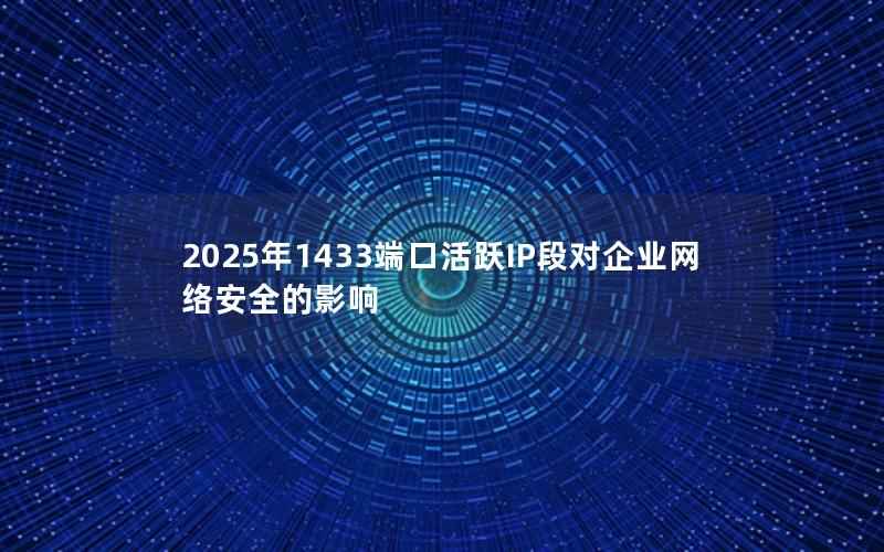 2025年1433端口活跃IP段对企业网络安全的影响