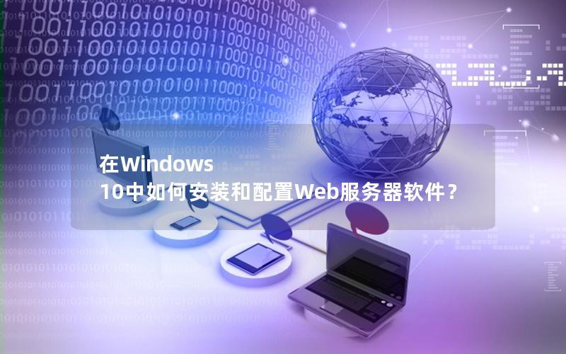 在Windows 10中如何安装和配置Web服务器软件？