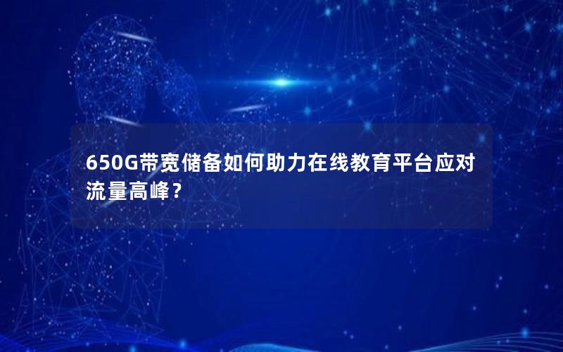 650G带宽储备如何助力在线教育平台应对流量高峰？