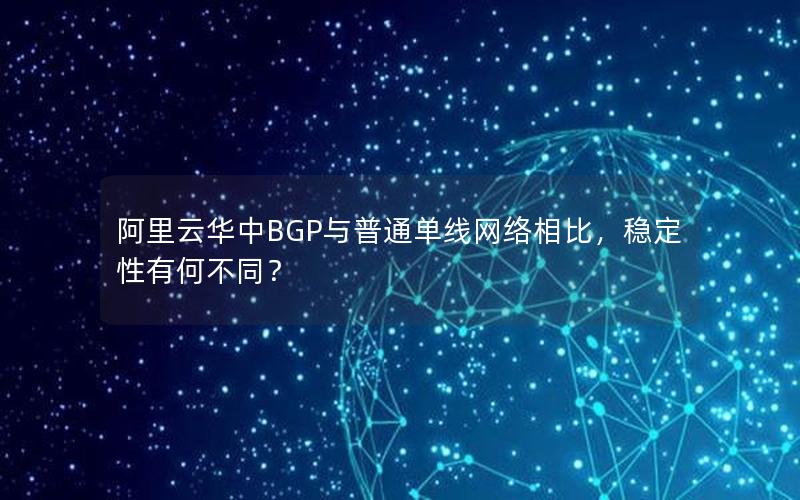 阿里云华中BGP与普通单线网络相比，稳定性有何不同？