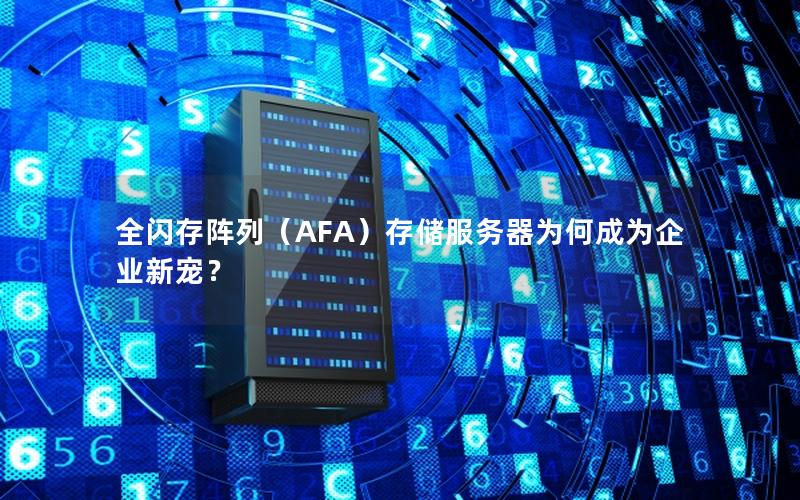 全闪存阵列（AFA）存储服务器为何成为企业新宠？