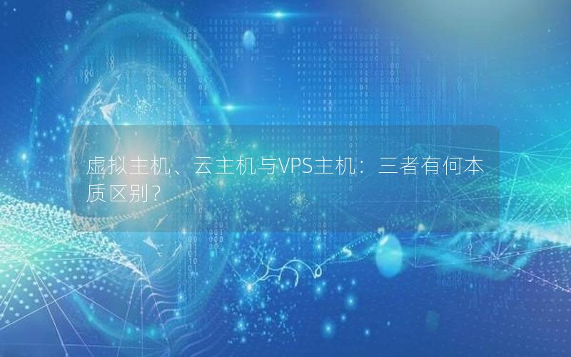 虚拟主机、云主机与VPS主机：三者有何本质区别？