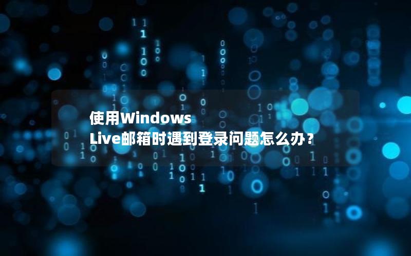 使用Windows Live邮箱时遇到登录问题怎么办？