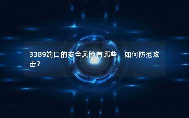 3389端口的安全风险有哪些，如何防范攻击？