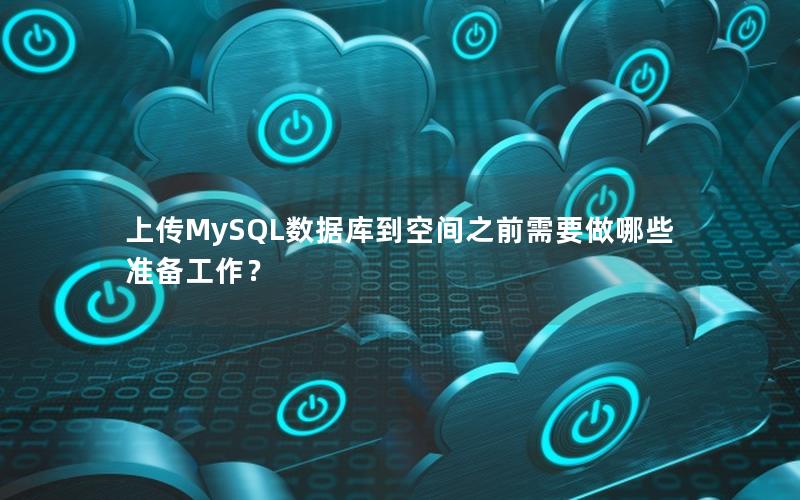 上传MySQL数据库到空间之前需要做哪些准备工作？