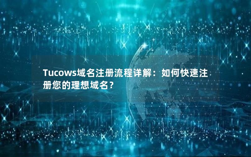 Tucows域名注册流程详解：如何快速注册您的理想域名？