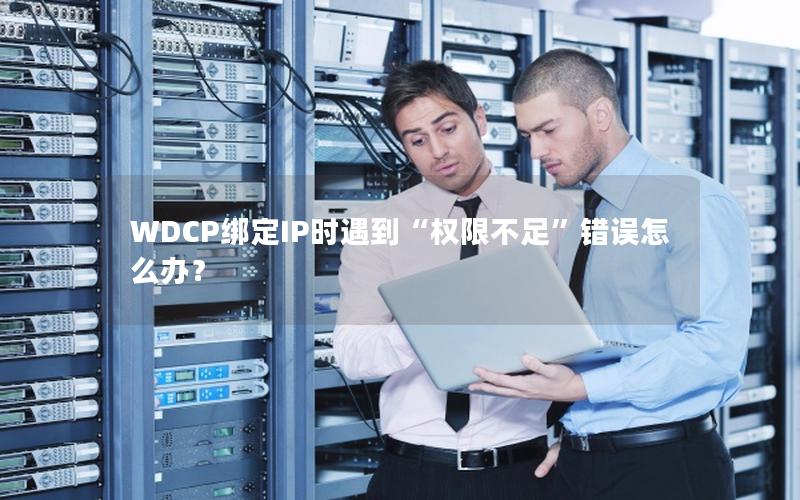 WDCP绑定IP时遇到“权限不足”错误怎么办？