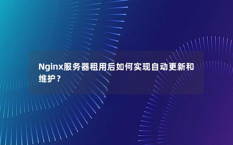 Nginx服务器租用后如何实现自动更新和维护？