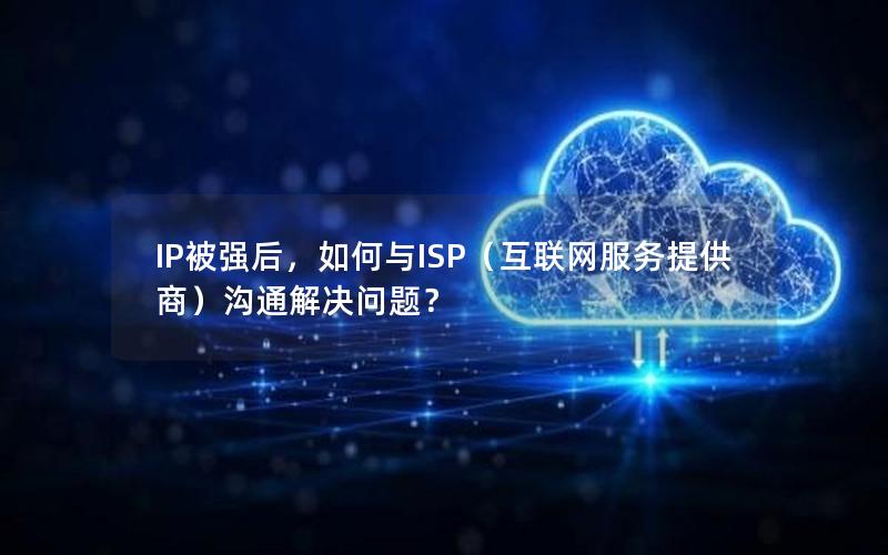 IP被强后，如何与ISP（互联网服务提供商）沟通解决问题？