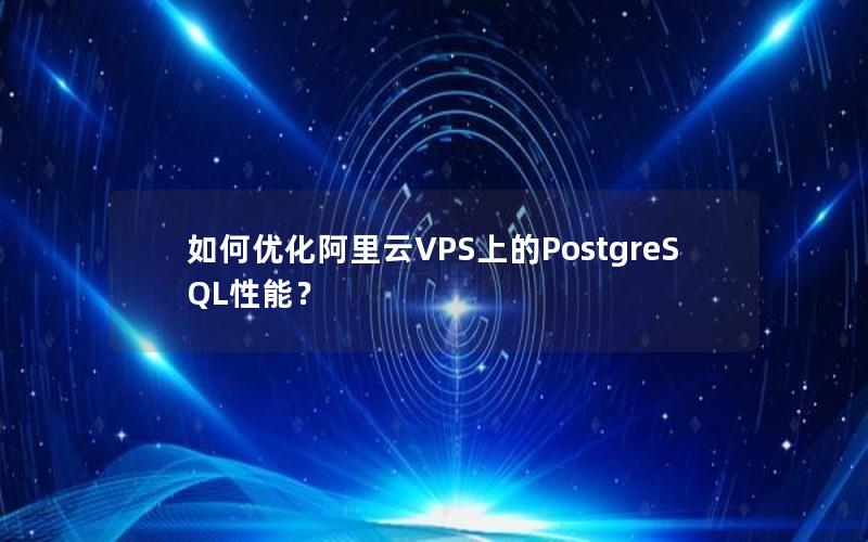 如何优化阿里云VPS上的PostgreSQL性能？