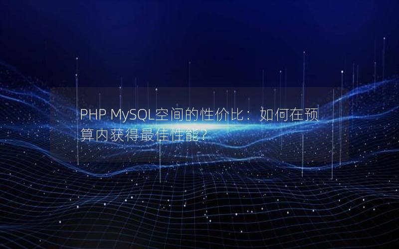 PHP MySQL空间的性价比：如何在预算内获得最佳性能？