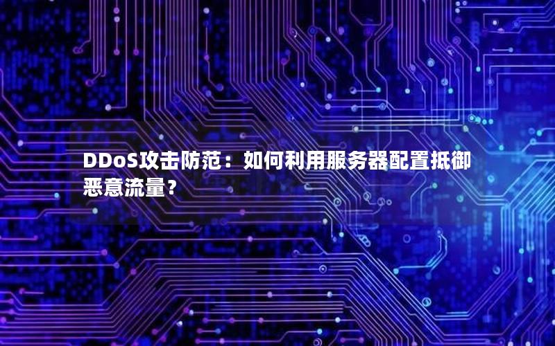 DDoS攻击防范：如何利用服务器配置抵御恶意流量？