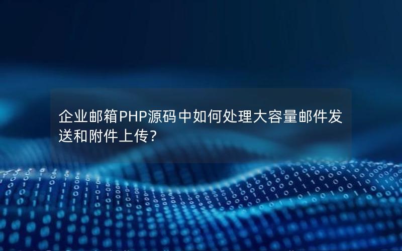 企业邮箱PHP源码中如何处理大容量邮件发送和附件上传？