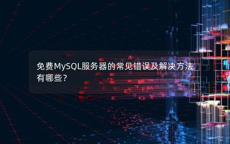 免费MySQL服务器的常见错误及解决方法有哪些？