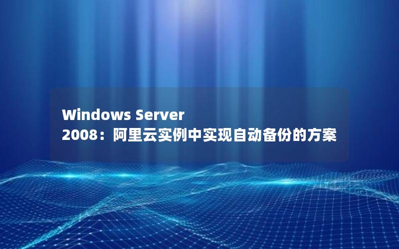 Windows Server 2008：阿里云实例中实现自动备份的方案