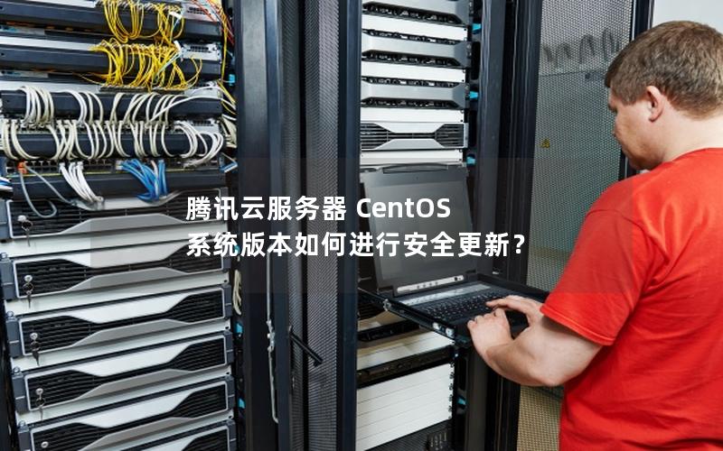 腾讯云服务器 CentOS 系统版本如何进行安全更新？