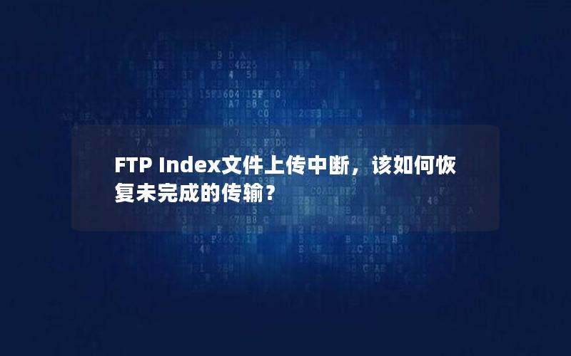 FTP Index文件上传中断，该如何恢复未完成的传输？