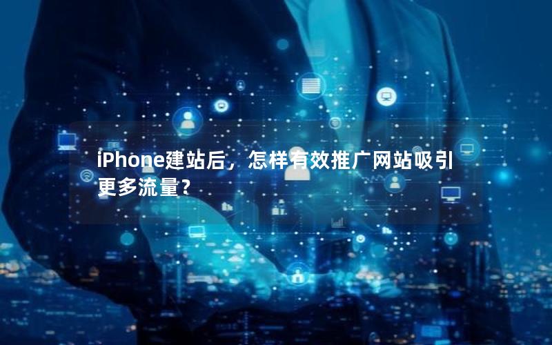 iPhone建站后，怎样有效推广网站吸引更多流量？