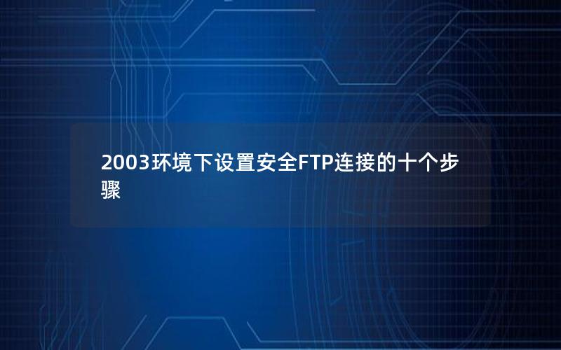 2003环境下设置安全FTP连接的十个步骤