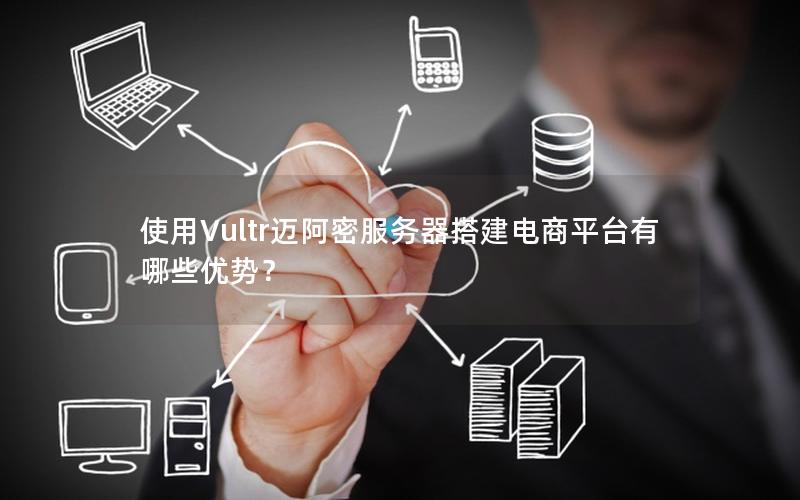 使用Vultr迈阿密服务器搭建电商平台有哪些优势？