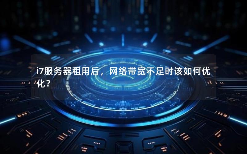 i7服务器租用后，网络带宽不足时该如何优化？