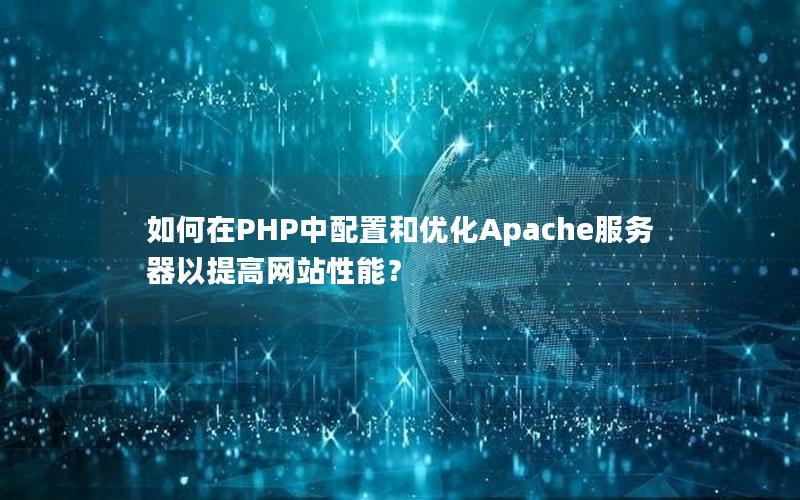 如何在PHP中配置和优化Apache服务器以提高网站性能？