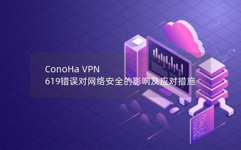 ConoHa VPN 619错误对网络安全的影响及应对措施