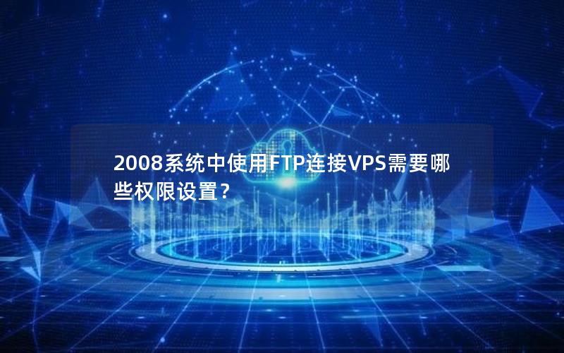 2008系统中使用FTP连接VPS需要哪些权限设置？