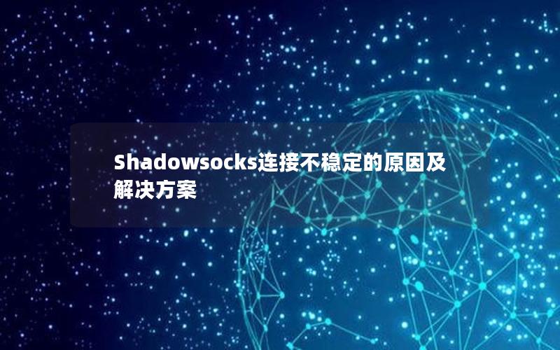 Shadowsocks连接不稳定的原因及解决方案