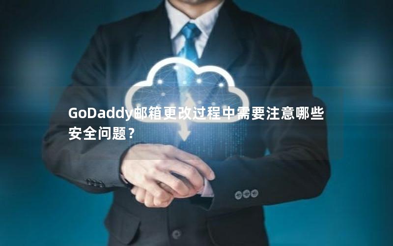 GoDaddy邮箱更改过程中需要注意哪些安全问题？