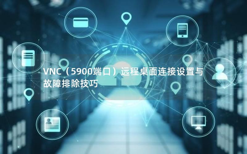 VNC（5900端口）远程桌面连接设置与故障排除技巧