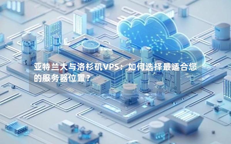 亚特兰大与洛杉矶VPS：如何选择最适合您的服务器位置？