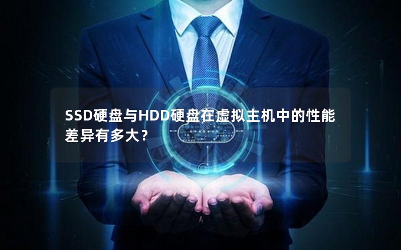 SSD硬盘与HDD硬盘在虚拟主机中的性能差异有多大？