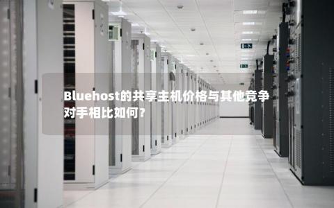 Bluehost的共享主机价格与其他竞争对手相比如何？