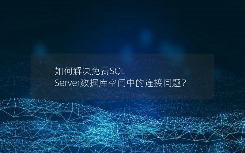 如何解决免费SQL Server数据库空间中的连接问题？